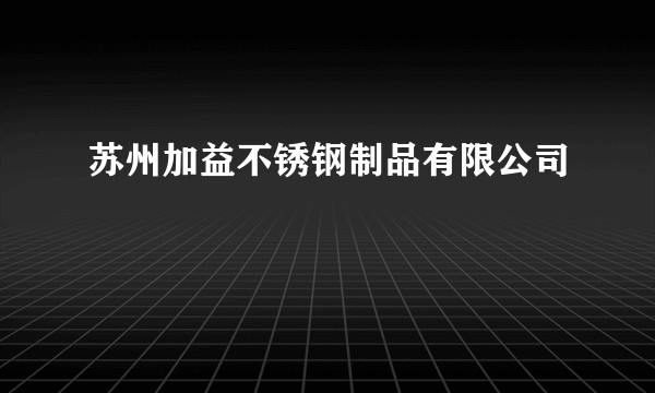 苏州加益不锈钢制品有限公司