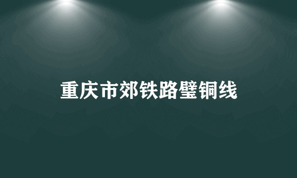 重庆市郊铁路璧铜线