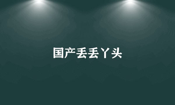 国产丢丢丫头