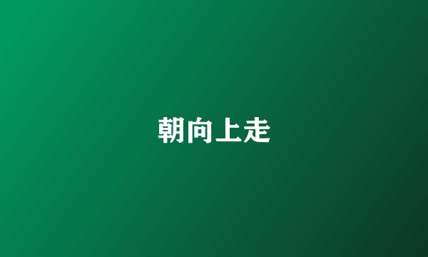 朝向上走