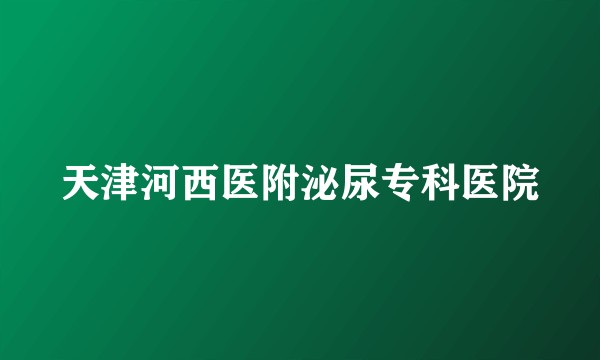 天津河西医附泌尿专科医院