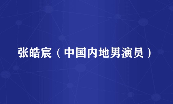 张皓宸（中国内地男演员）