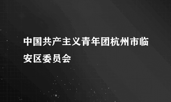 中国共产主义青年团杭州市临安区委员会