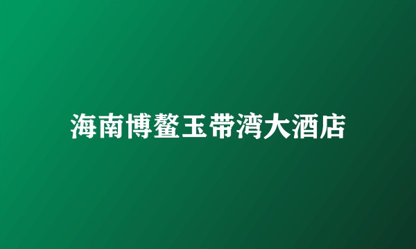 海南博鳌玉带湾大酒店