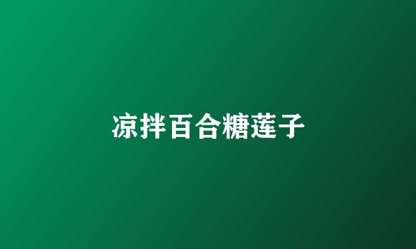 凉拌百合糖莲子