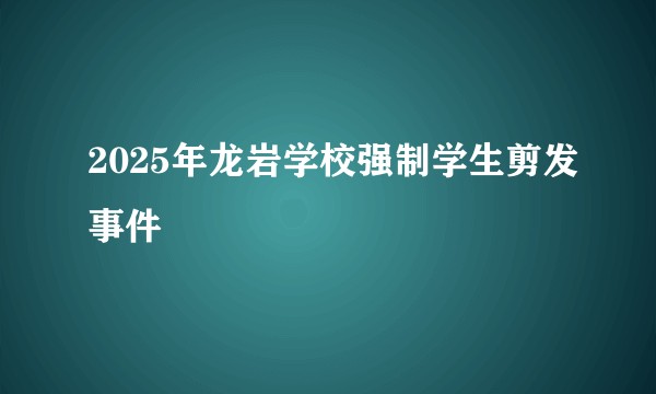 2025年龙岩学校强制学生剪发事件