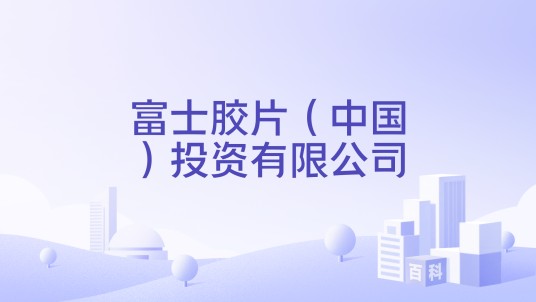 富士胶片（中国）投资有限公司