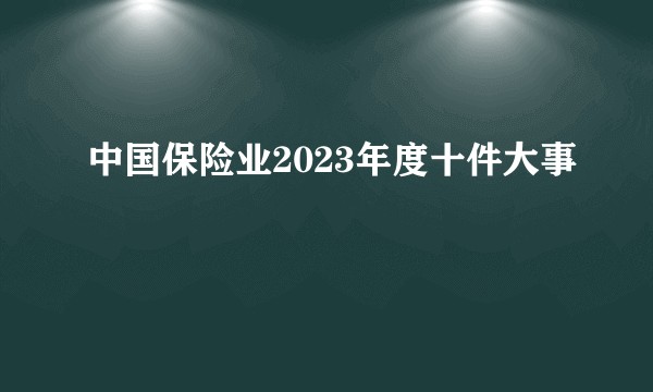 中国保险业2023年度十件大事