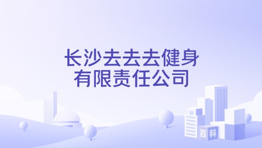 长沙去去去健身有限责任公司