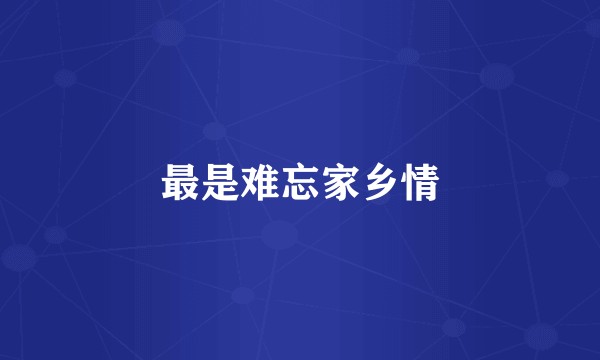 最是难忘家乡情