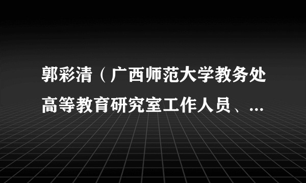 郭彩清（广西师范大学教务处高等教育研究室工作人员、教育学部科研助理）