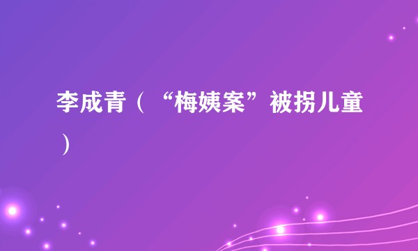 李成青（“梅姨案”被拐儿童）