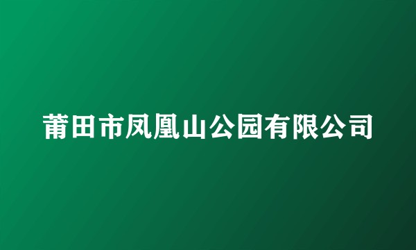 莆田市凤凰山公园有限公司