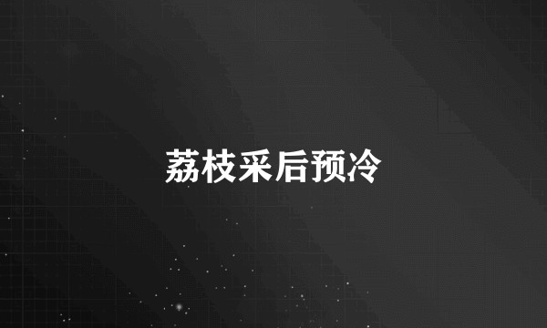 荔枝采后预冷