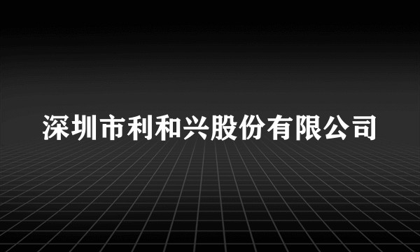深圳市利和兴股份有限公司
