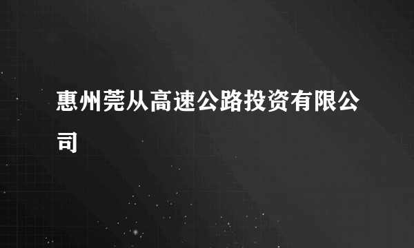 惠州莞从高速公路投资有限公司