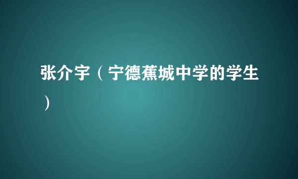 张介宇（宁德蕉城中学的学生）