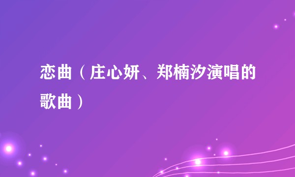 恋曲（庄心妍、郑楠汐演唱的歌曲）