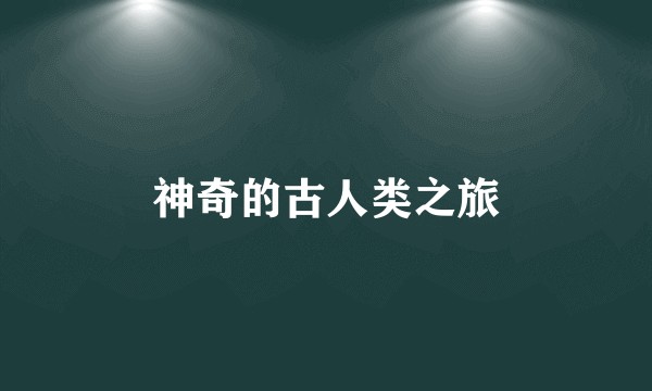 神奇的古人类之旅