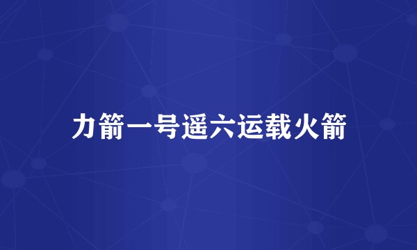 力箭一号遥六运载火箭