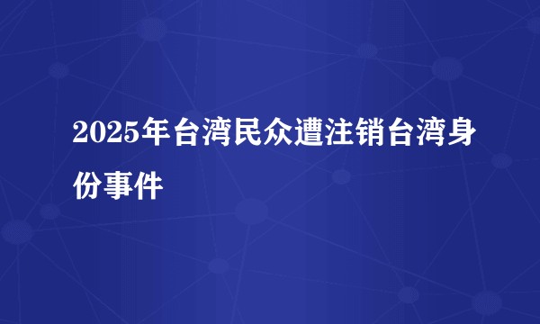 2025年台湾民众遭注销台湾身份事件
