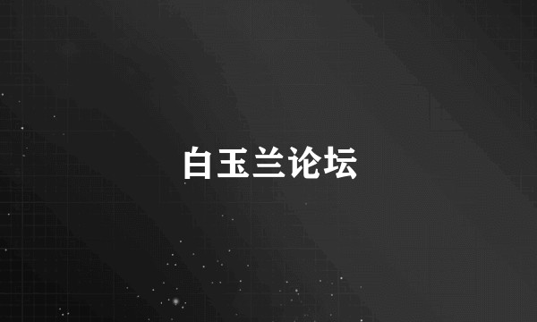 白玉兰论坛
