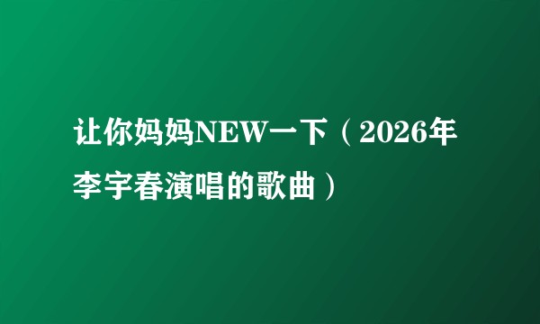 让你妈妈NEW一下（2026年李宇春演唱的歌曲）