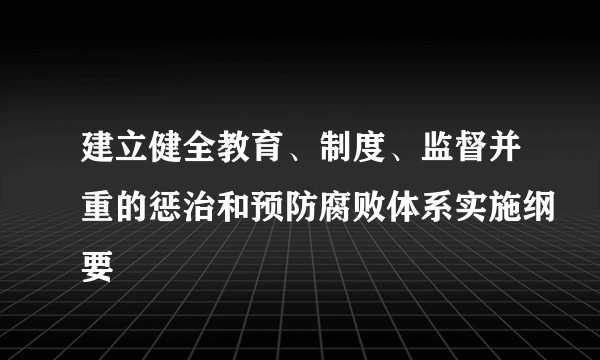 建立健全教育、制度、监督并重的惩治和预防腐败体系实施纲要