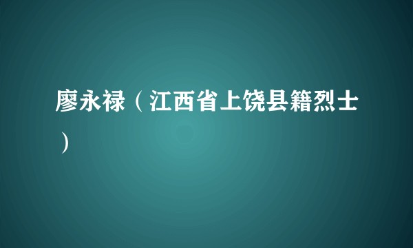 廖永禄（江西省上饶县籍烈士）