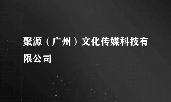聚源(广州)文化传媒科技有限公司