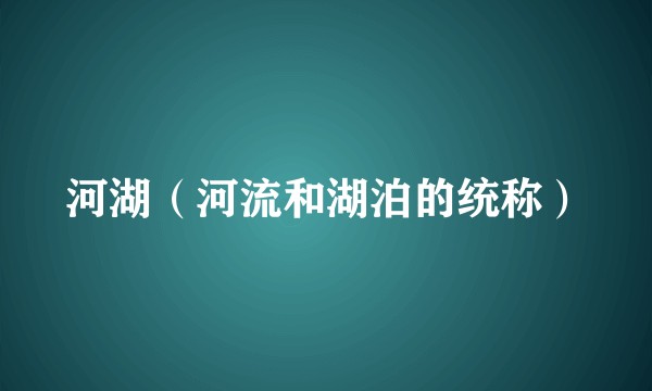 河湖（河流和湖泊的统称）
