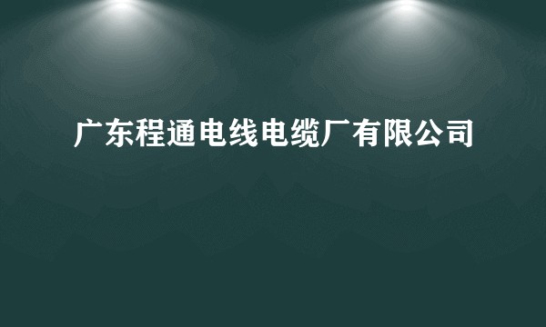 广东程通电线电缆厂有限公司