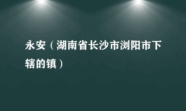永安（湖南省长沙市浏阳市下辖的镇）