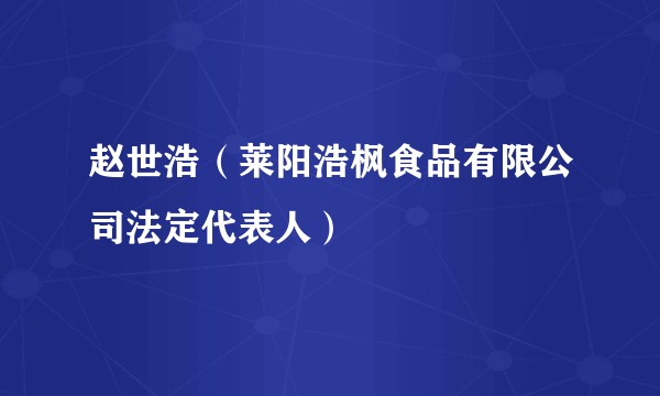 赵世浩（莱阳浩枫食品有限公司法定代表人）