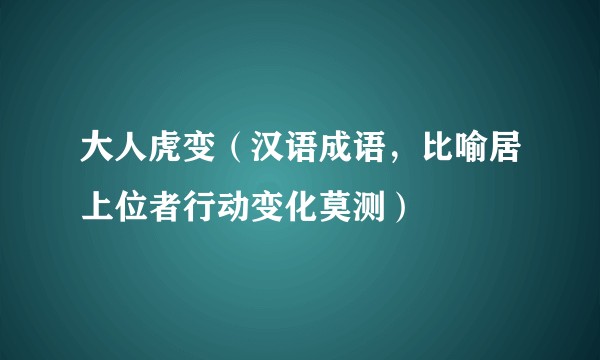 大人虎变（汉语成语，比喻居上位者行动变化莫测）
