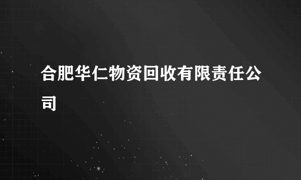 合肥华仁物资回收有限责任公司