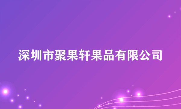 深圳市聚果轩果品有限公司