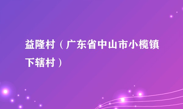 益隆村（广东省中山市小榄镇下辖村）