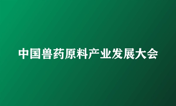 中国兽药原料产业发展大会