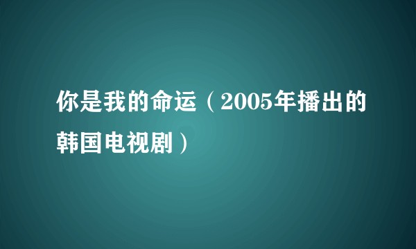 你是我的命运（2005年播出的韩国电视剧）