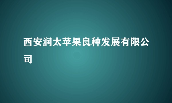 西安润太苹果良种发展有限公司
