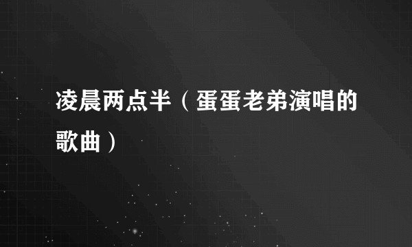 凌晨两点半（蛋蛋老弟演唱的歌曲）