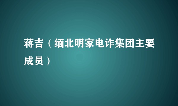 蒋吉（缅北明家电诈集团主要成员）