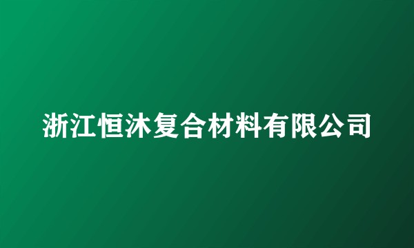 浙江恒沐复合材料有限公司