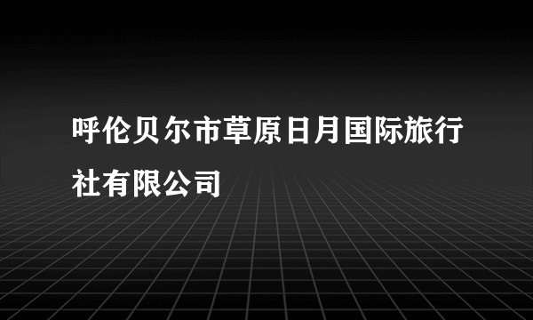 呼伦贝尔市草原日月国际旅行社有限公司