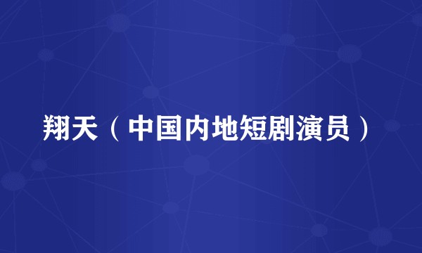 翔天（中国内地短剧演员）