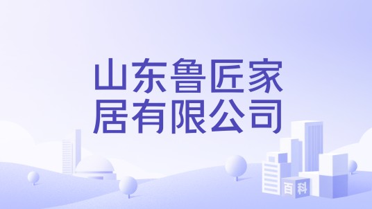 山东鲁匠家居有限公司