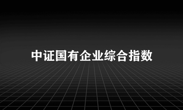 中证国有企业综合指数