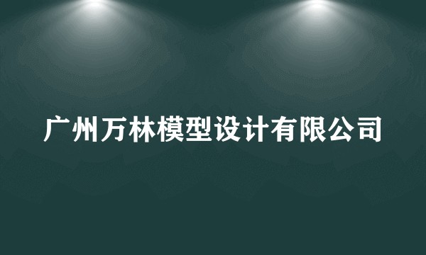 广州万林模型设计有限公司