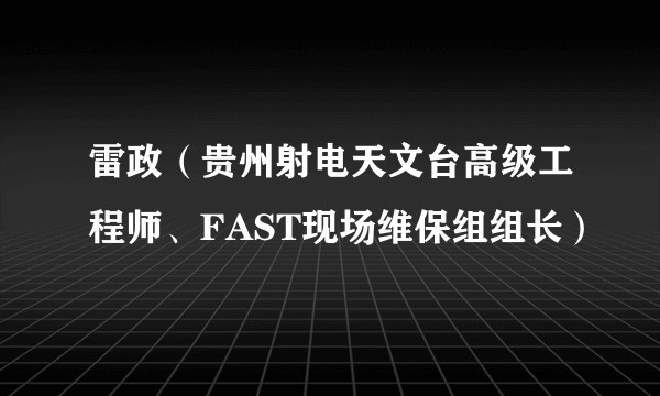 雷政（贵州射电天文台高级工程师、FAST现场维保组组长）